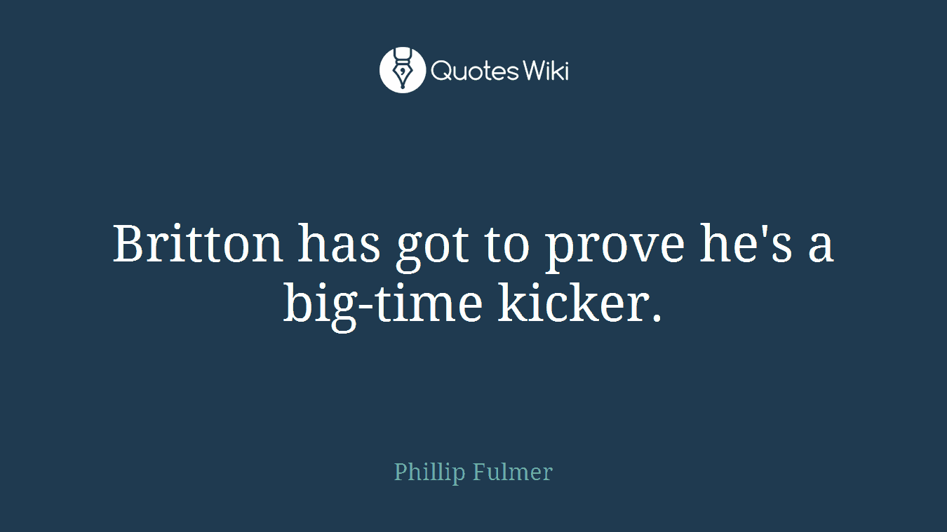 Britton has got to prove he's a big-time kicker.