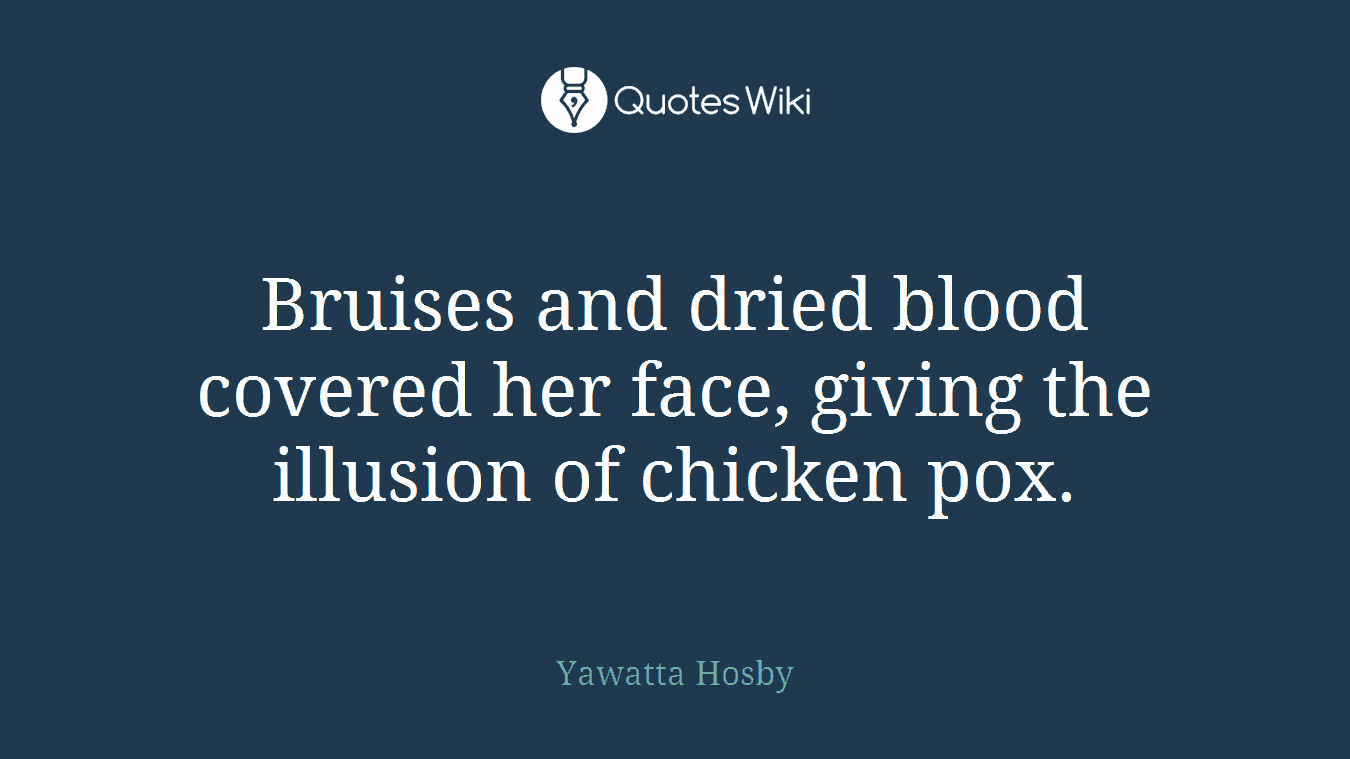 Bruises and dried blood covered her face, giving the illusion of chicken pox.