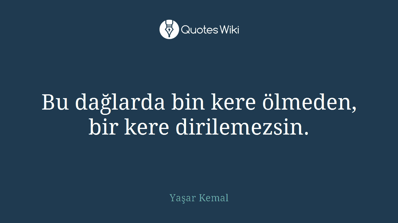 Bu dağlarda bin kere ölmeden, bir kere dirilemezsin.