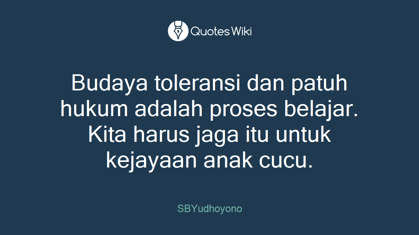 Budaya toleransi dan patuh hukum adalah proses belajar. Kita harus jaga itu untuk kejayaan anak cucu.