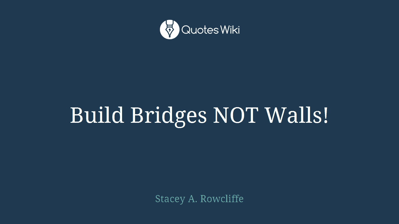 Build Bridges NOT Walls!