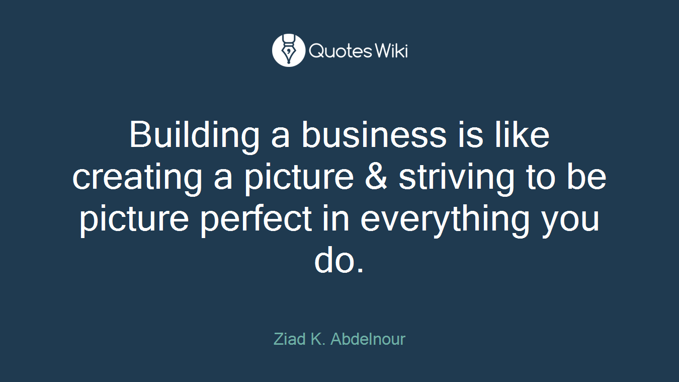 Building a business is like creating a picture & striving to be picture perfect in everything you do.