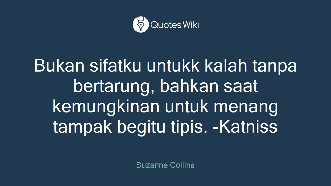 Bukan sifatku untukk kalah tanpa bertarung, bahkan saat kemungkinan untuk menang tampak begitu tipis. -Katniss