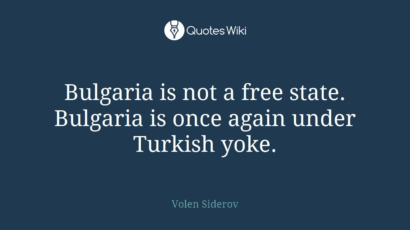 Bulgaria is not a free state. Bulgaria is once again under Turkish yoke.