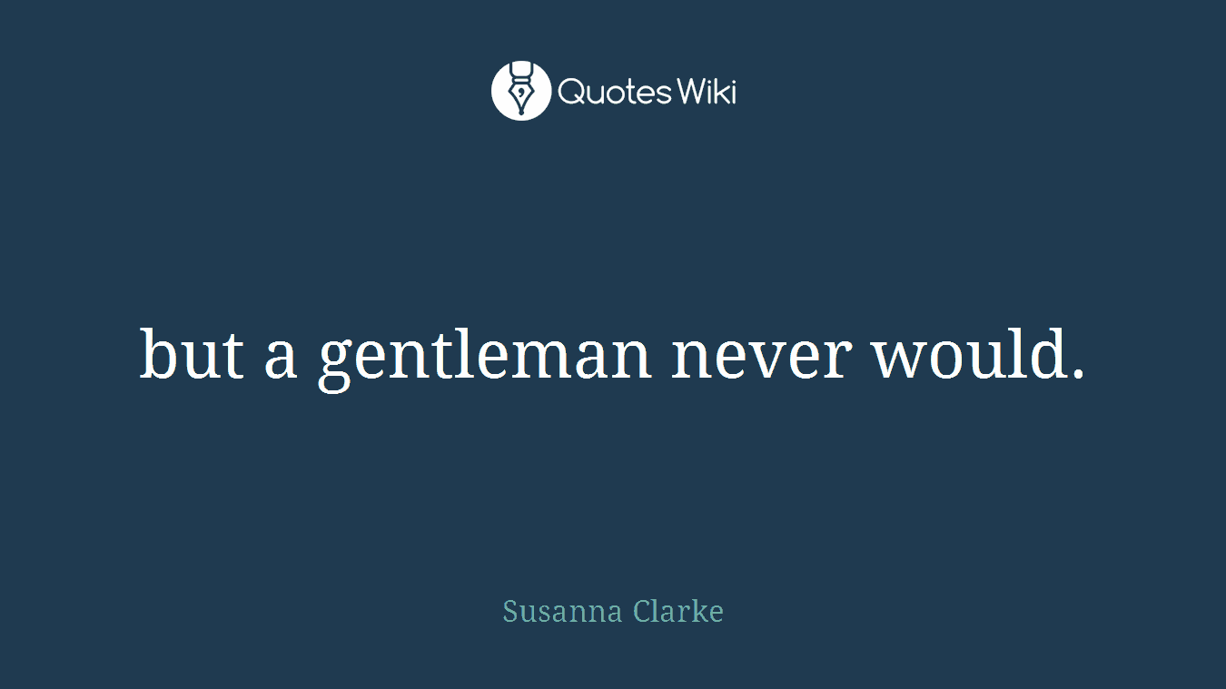 but a gentleman never would.