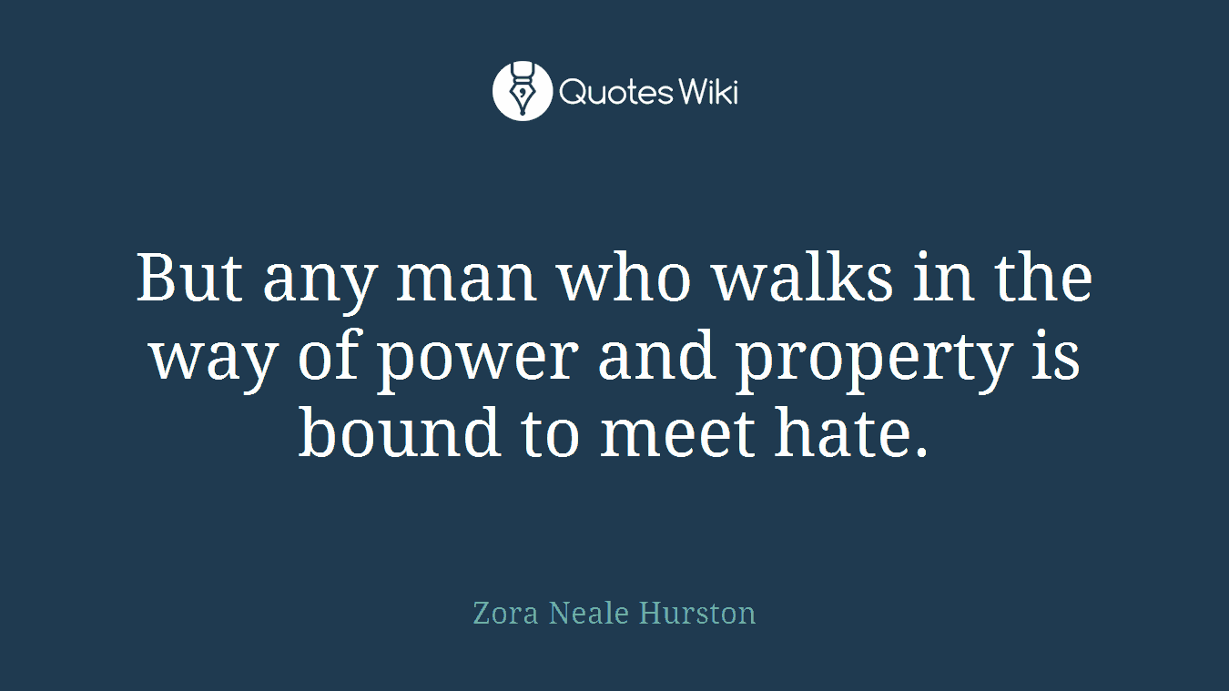 But any man who walks in the way of power and property is bound to meet hate.