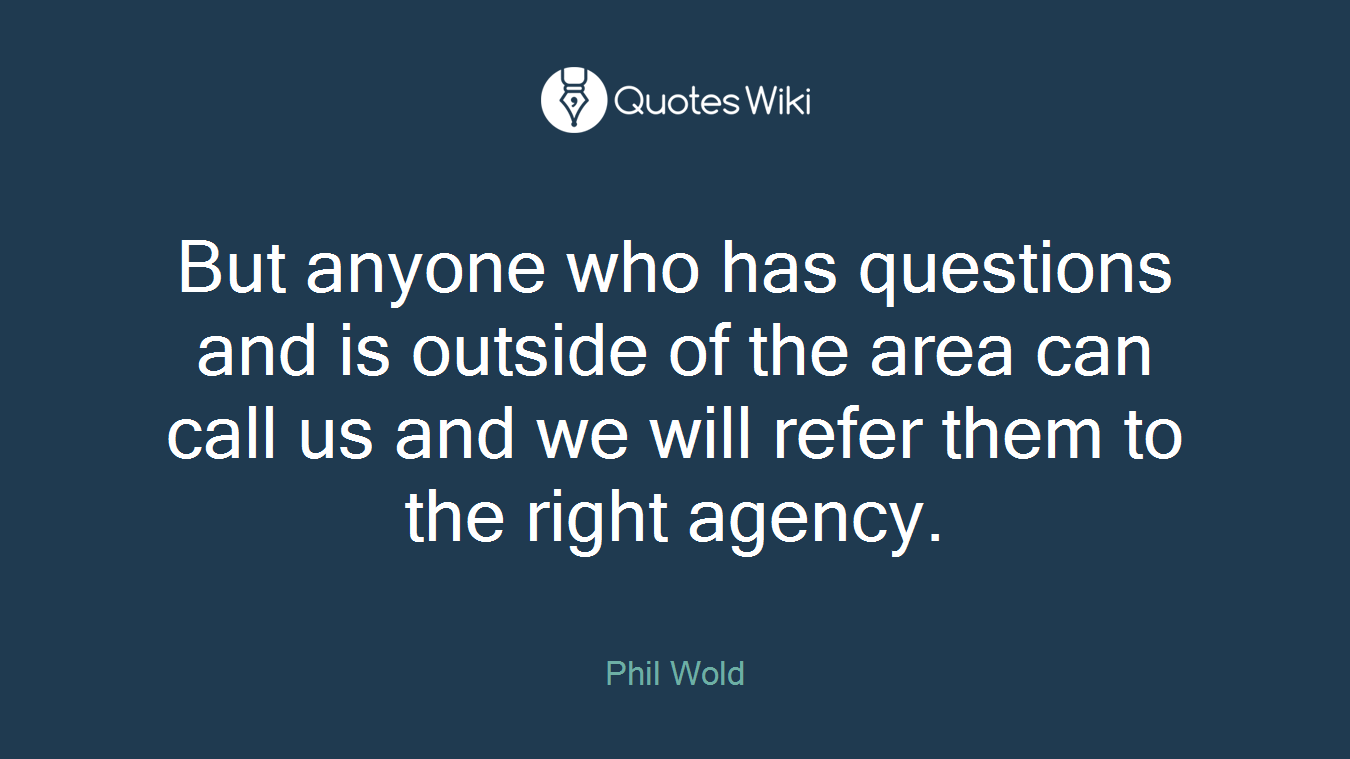 But anyone who has questions and is outside of the area can call us and we will refer them to the right agency.