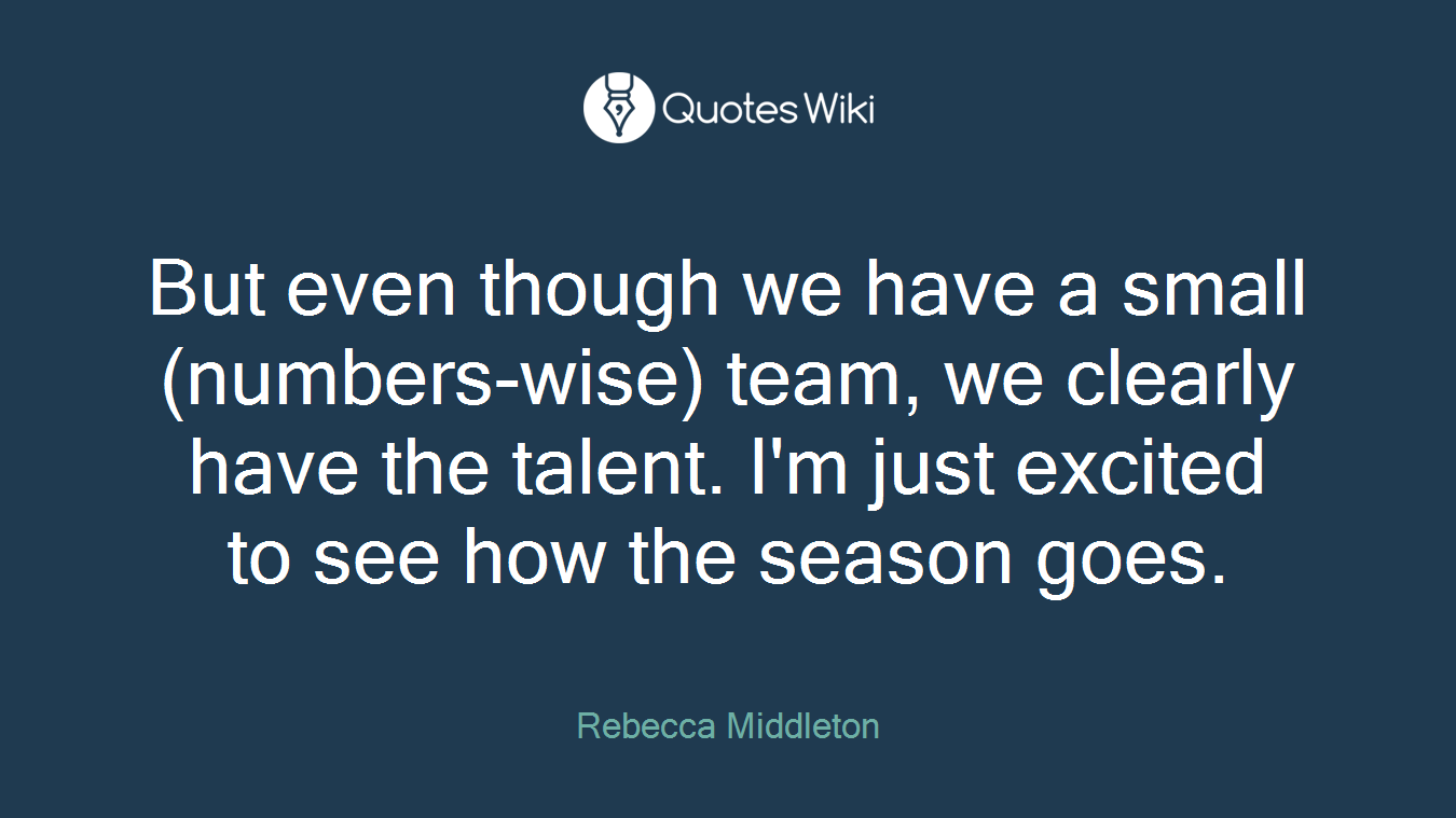 But even though we have a small (numbers-wise) team, we clearly have the talent. I'm just excited to see how the season goes.