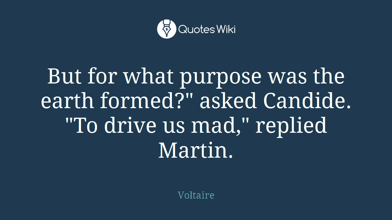 But for what purpose was the earth formed?" asked Candide. "To drive us mad," replied Martin.