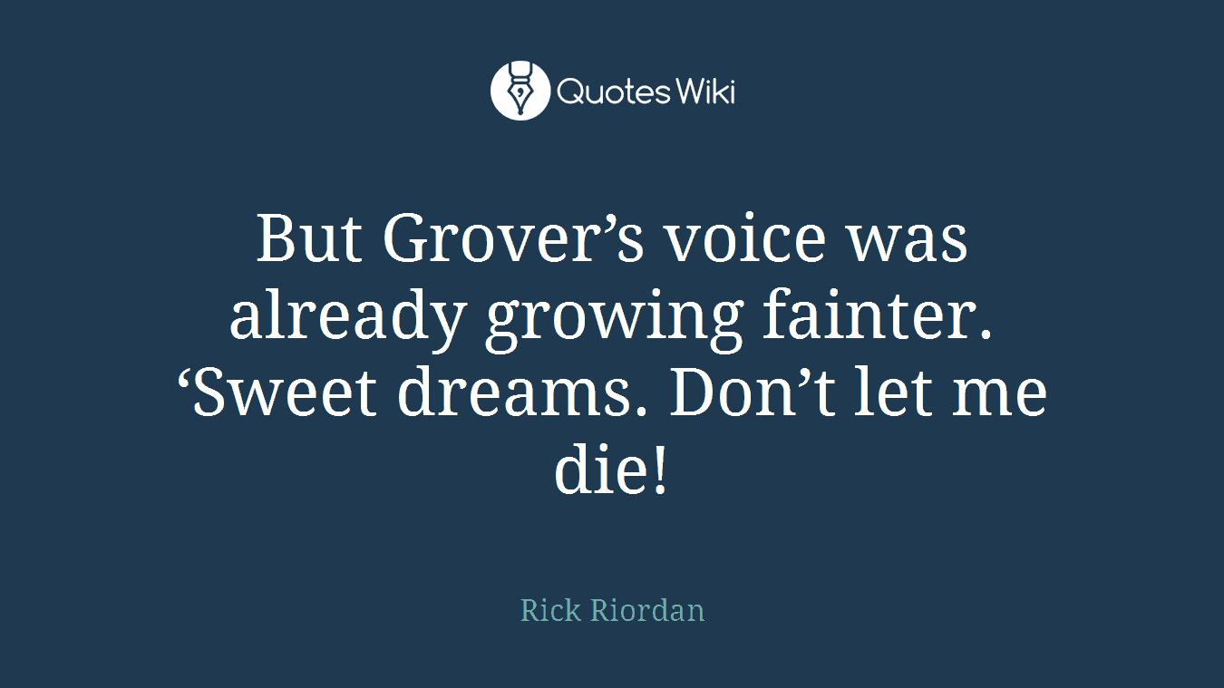 But Grover’s voice was already growing fainter. ‘Sweet dreams. Don’t let me die!