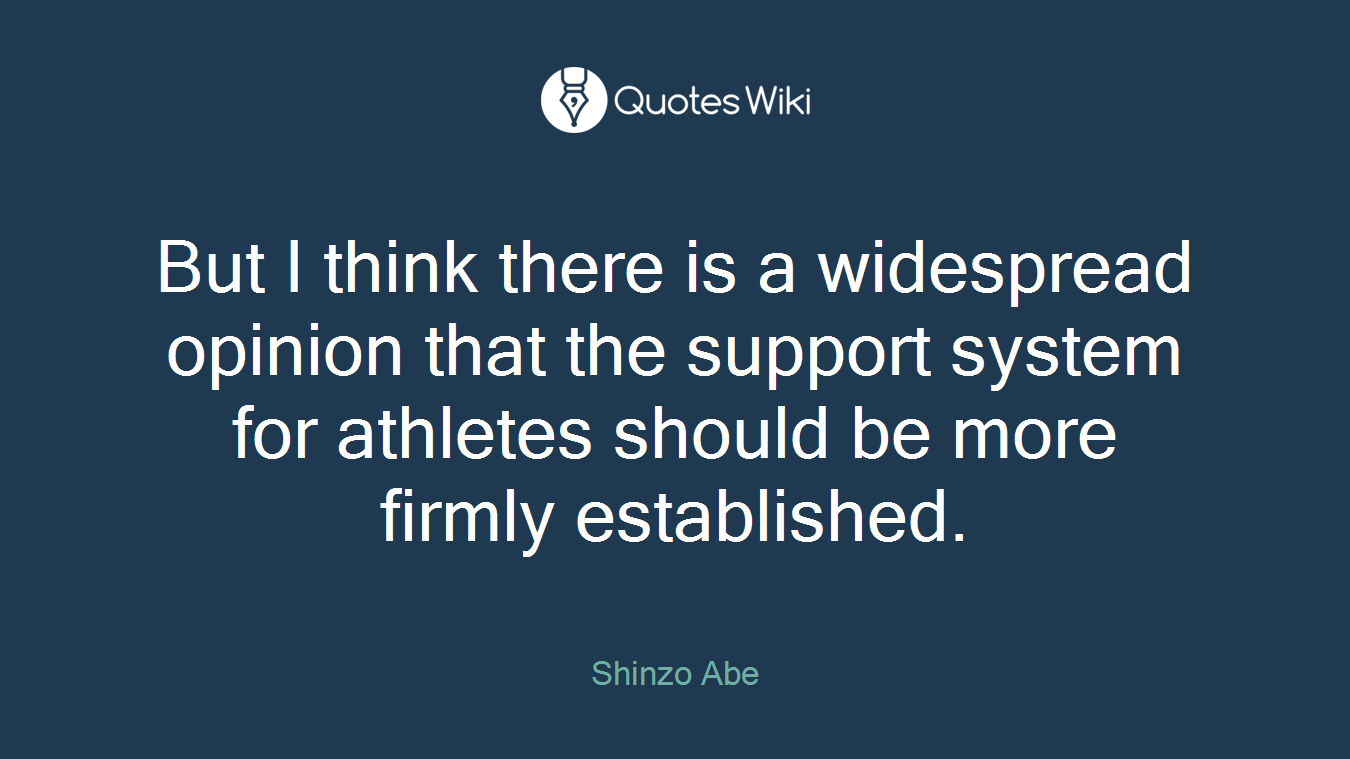 But I think there is a widespread opinion that the support system for athletes should be more firmly established.
