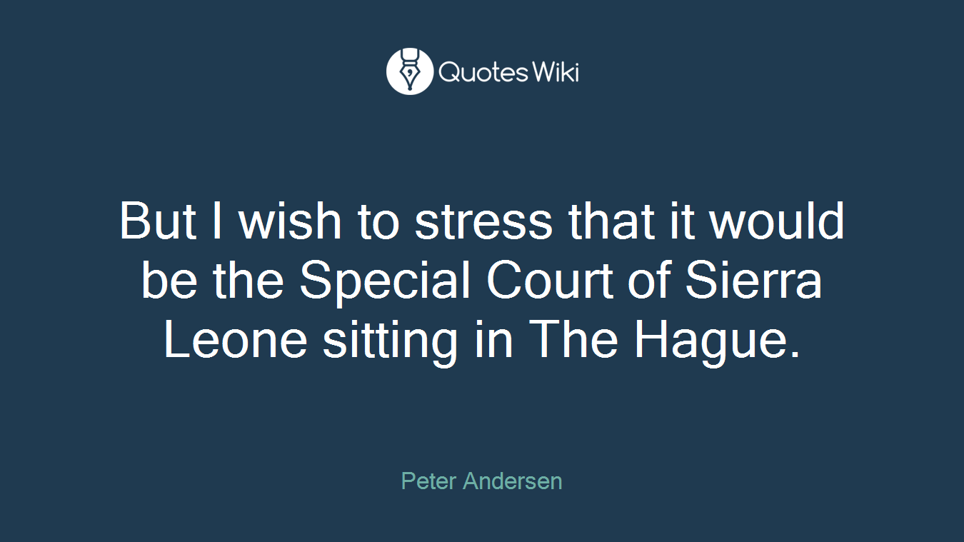 But I wish to stress that it would be the Special Court of Sierra Leone sitting in The Hague.