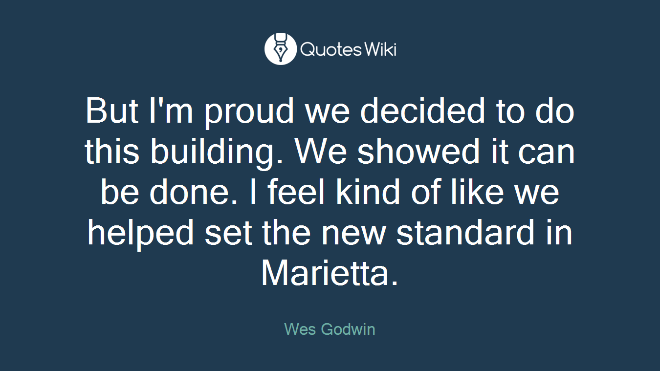 But I'm proud we decided to do this building. We showed it can be done. I feel kind of like we helped set the new standard in Marietta.