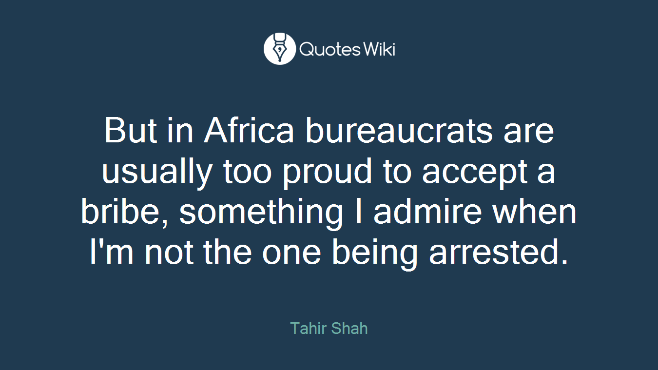 But in Africa bureaucrats are usually too proud to accept a bribe, something I admire when I'm not the one being arrested.