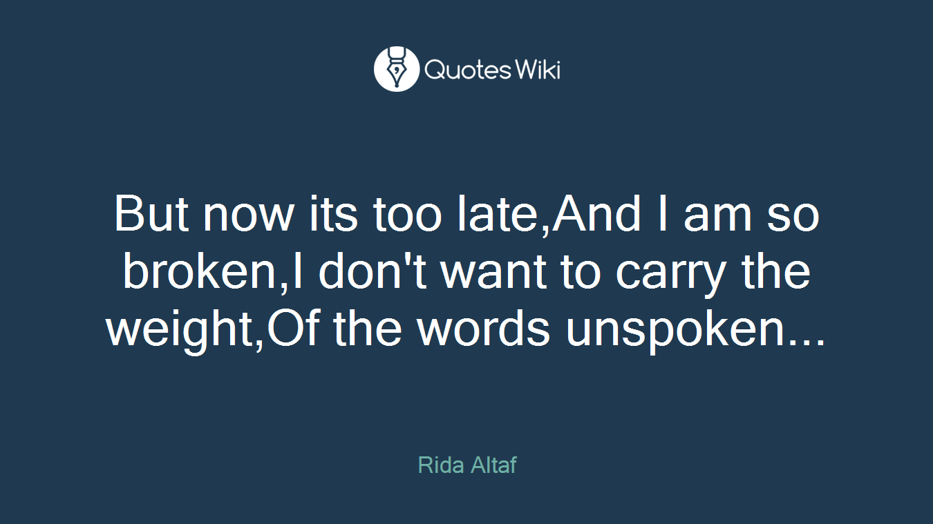 But now its too late,And I am so broken,I don't want to carry the weight,Of the words unspoken...