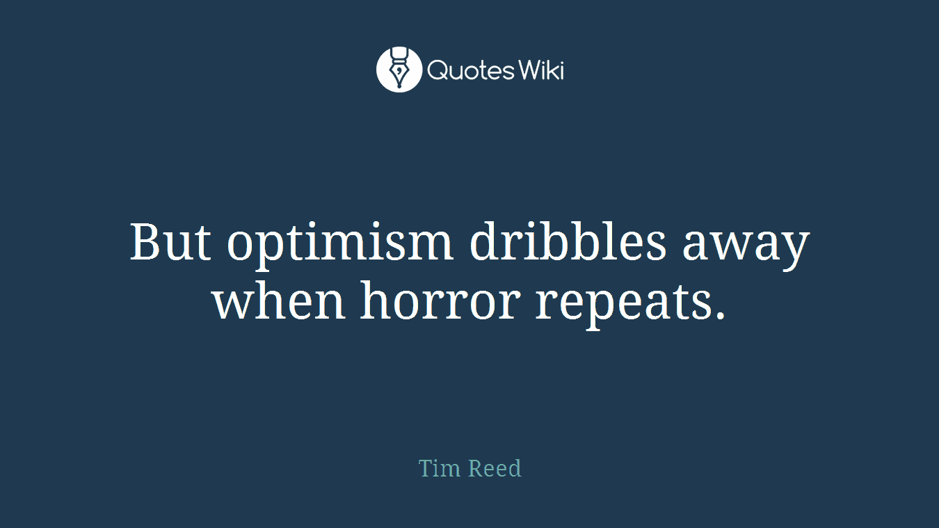 But optimism dribbles away when horror repeats.