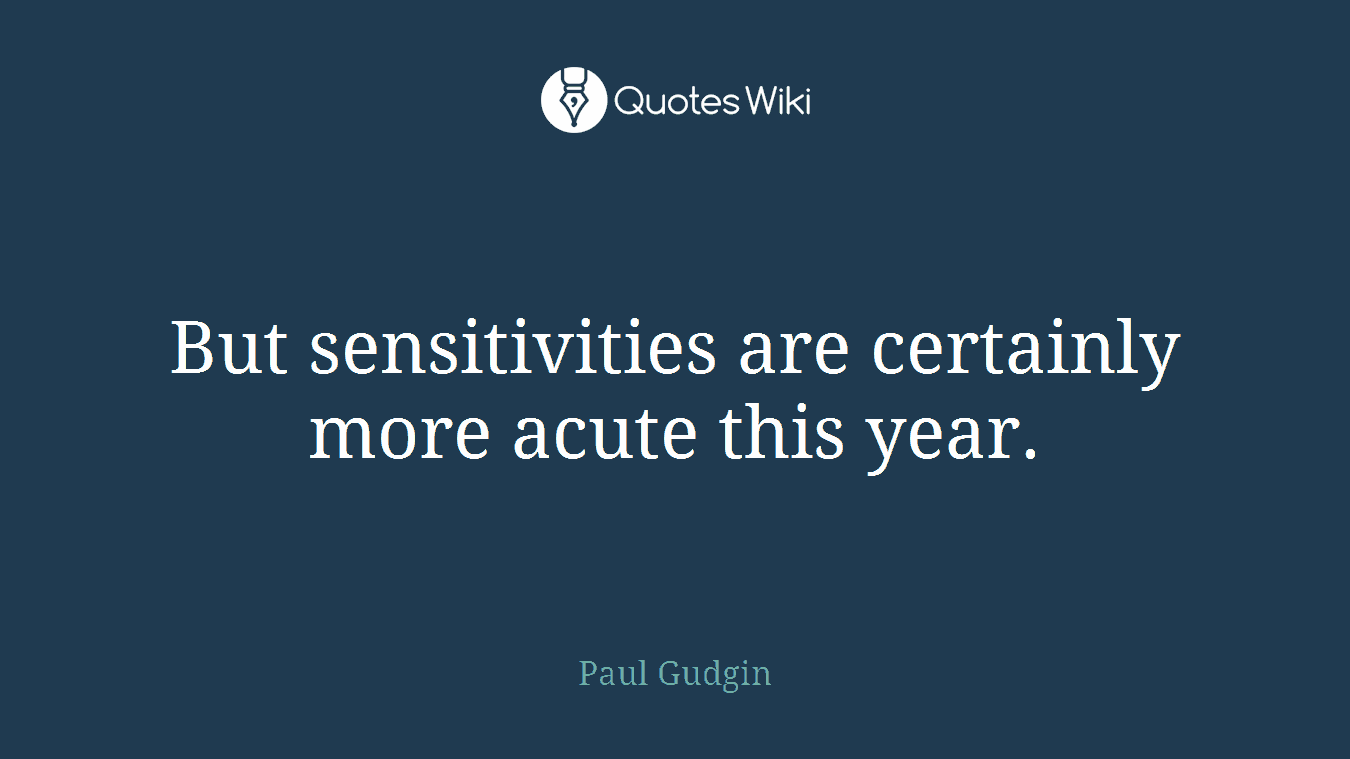 But sensitivities are certainly more acute this year.