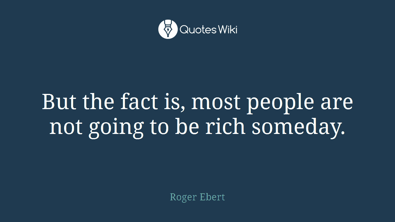 But the fact is, most people are not going to be rich someday.