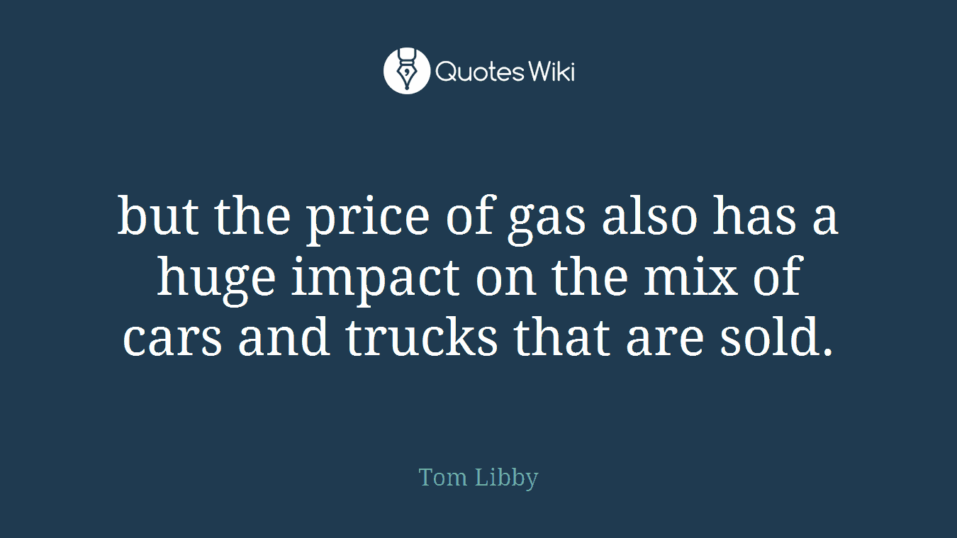 but the price of gas also has a huge impact on the mix of cars and trucks that are sold.