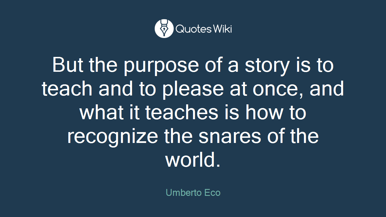But the purpose of a story is to teach and to please at once, and what it teaches is how to recognize the snares of the world.