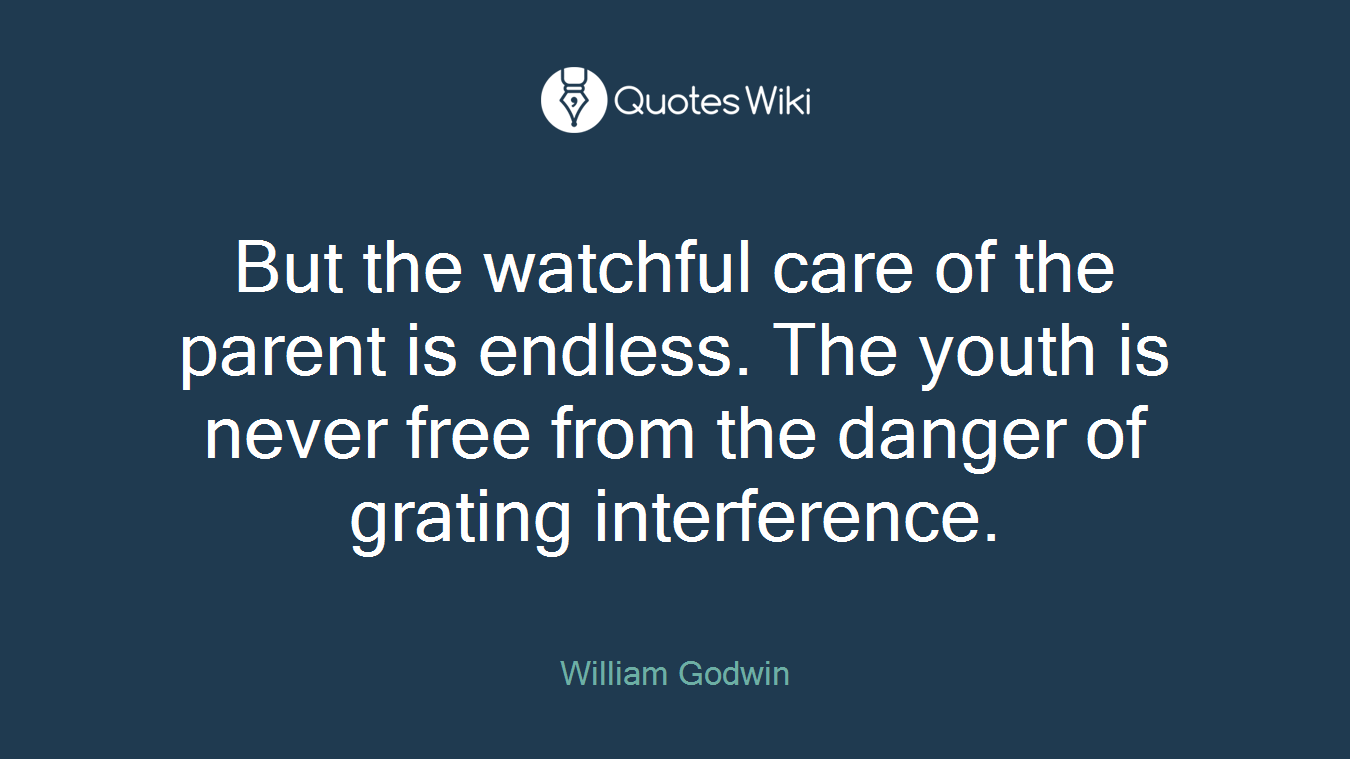 But the watchful care of the parent is endless. The youth is never free from the danger of grating interference.