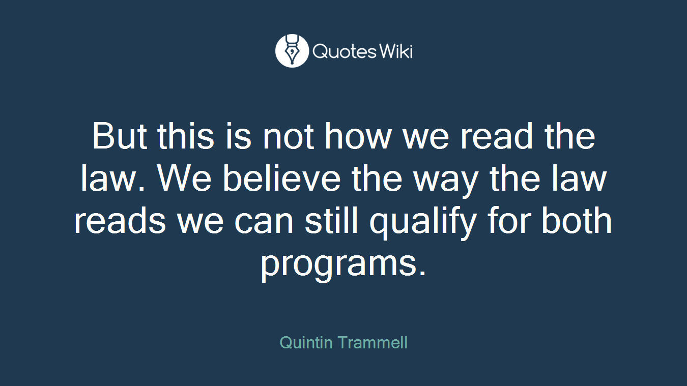 But this is not how we read the law. We believe the way the law reads we can still qualify for both programs.