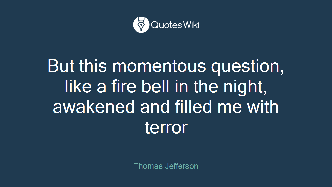 But this momentous question, like a fire bell in the night, awakened and filled me with terror