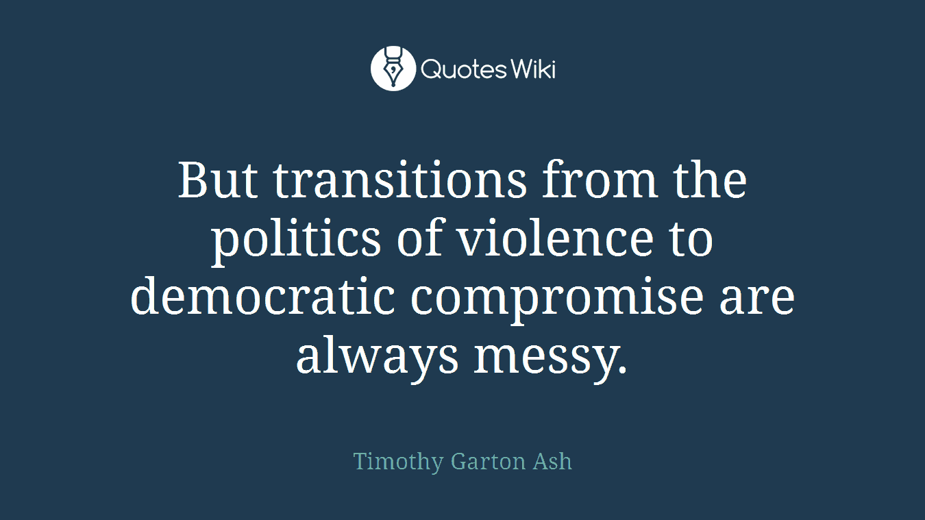 But transitions from the politics of violence to democratic compromise are always messy.