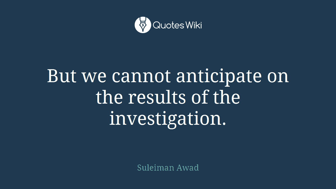 But we cannot anticipate on the results of the investigation.