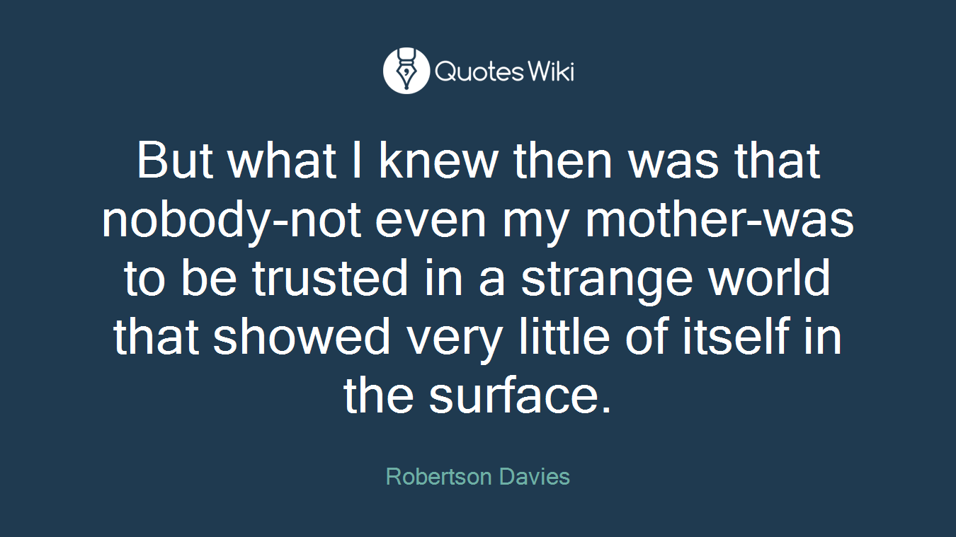 But what I knew then was that nobody-not even my mother-was to be trusted in a strange world that showed very little of itself in the surface.