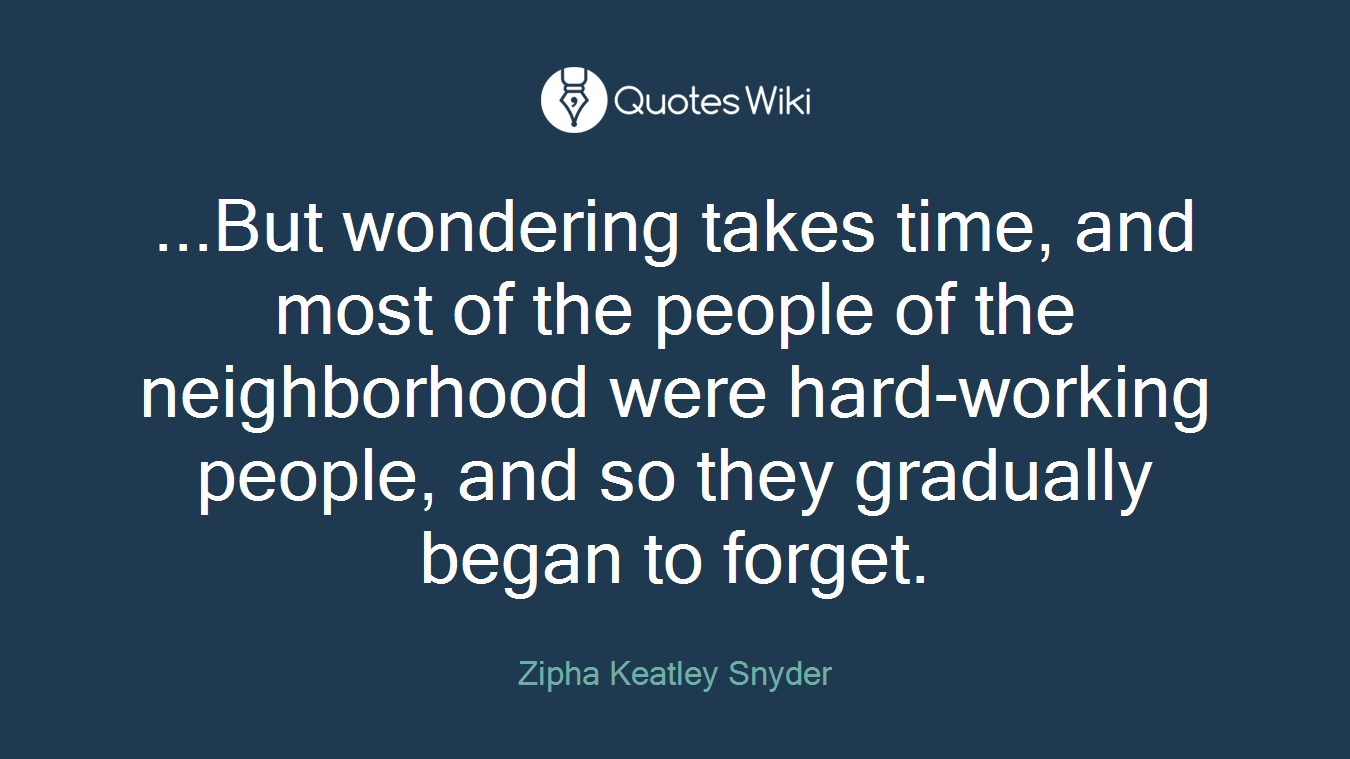 ...But wondering takes time, and most of the people of the neighborhood were hard-working people, and so they gradually began to forget.