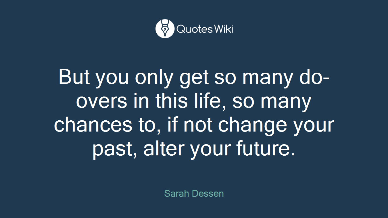 But you only get so many do-overs in this life, so many chances to, if not change your past, alter your future.