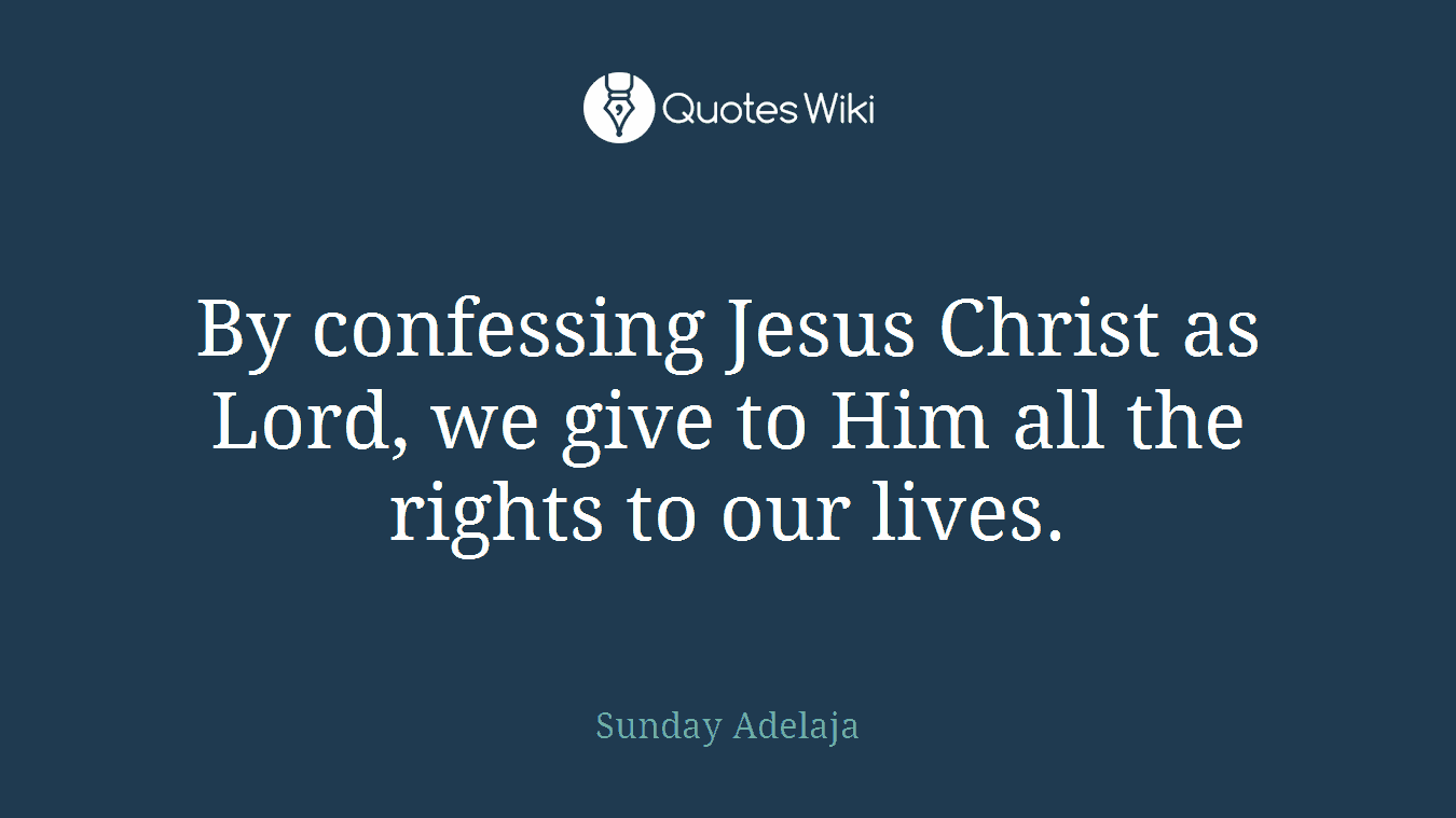 By confessing Jesus Christ as Lord, we give to Him all the rights to our lives.