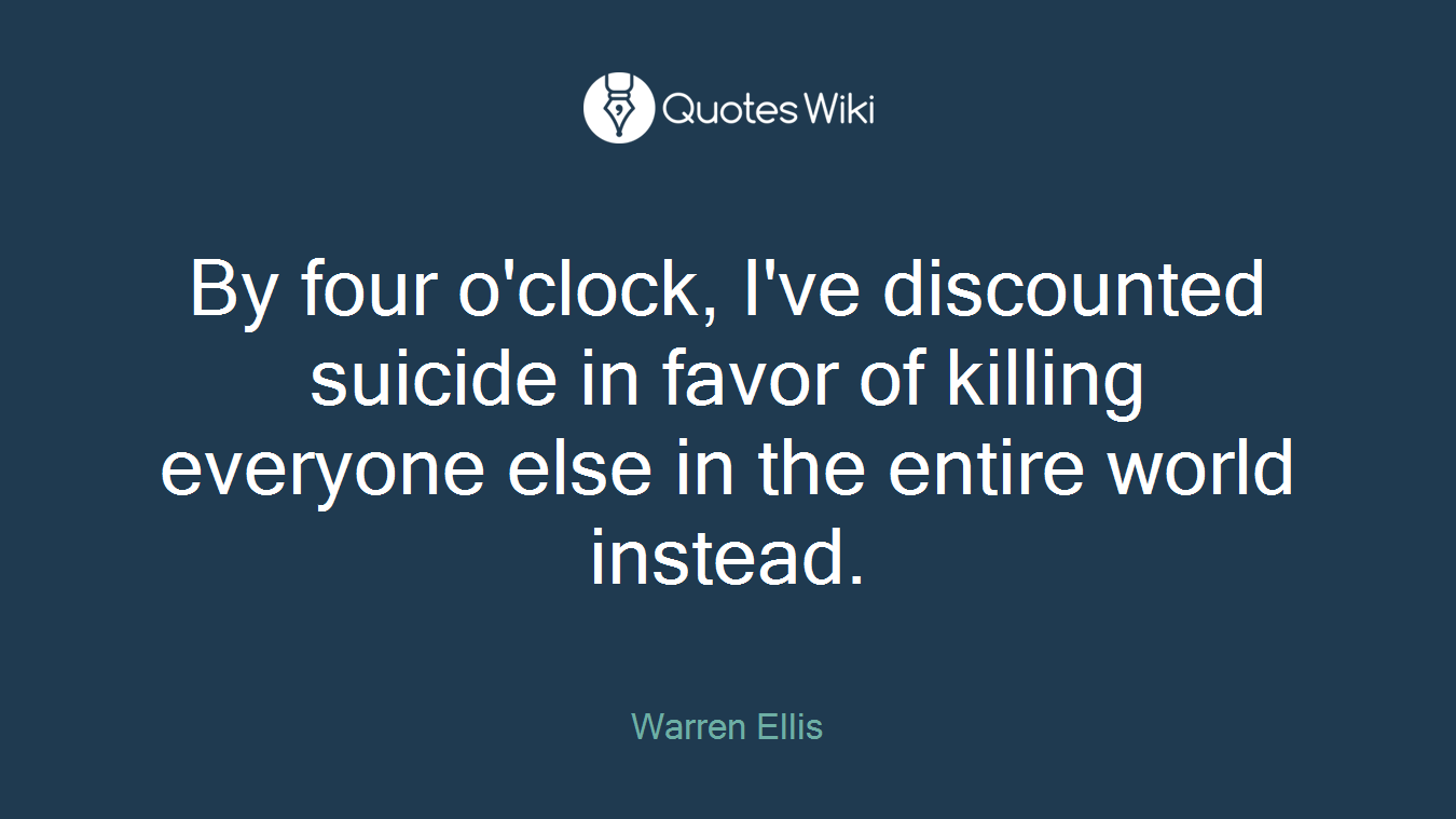 By four o'clock, I've discounted suicide in favor of killing everyone else in the entire world instead.