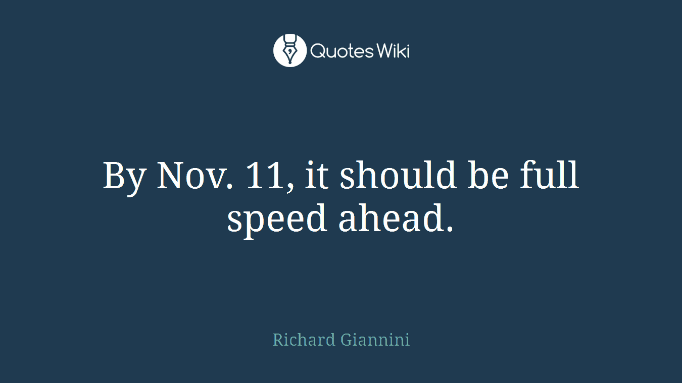By Nov. 11, it should be full speed ahead.