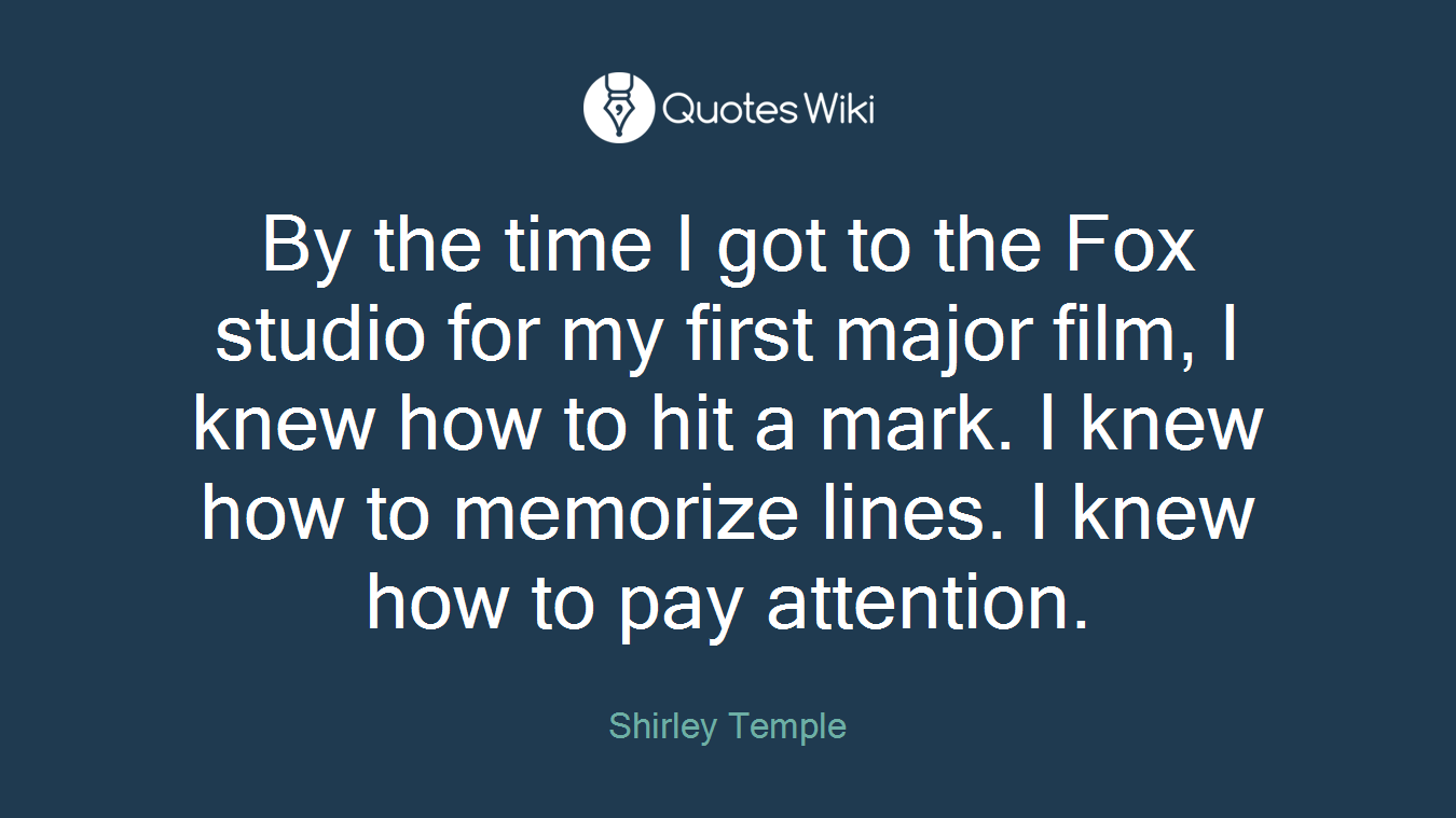 By the time I got to the Fox studio for my first major film, I knew how to hit a mark. I knew how to memorize lines. I knew how to pay attention.
