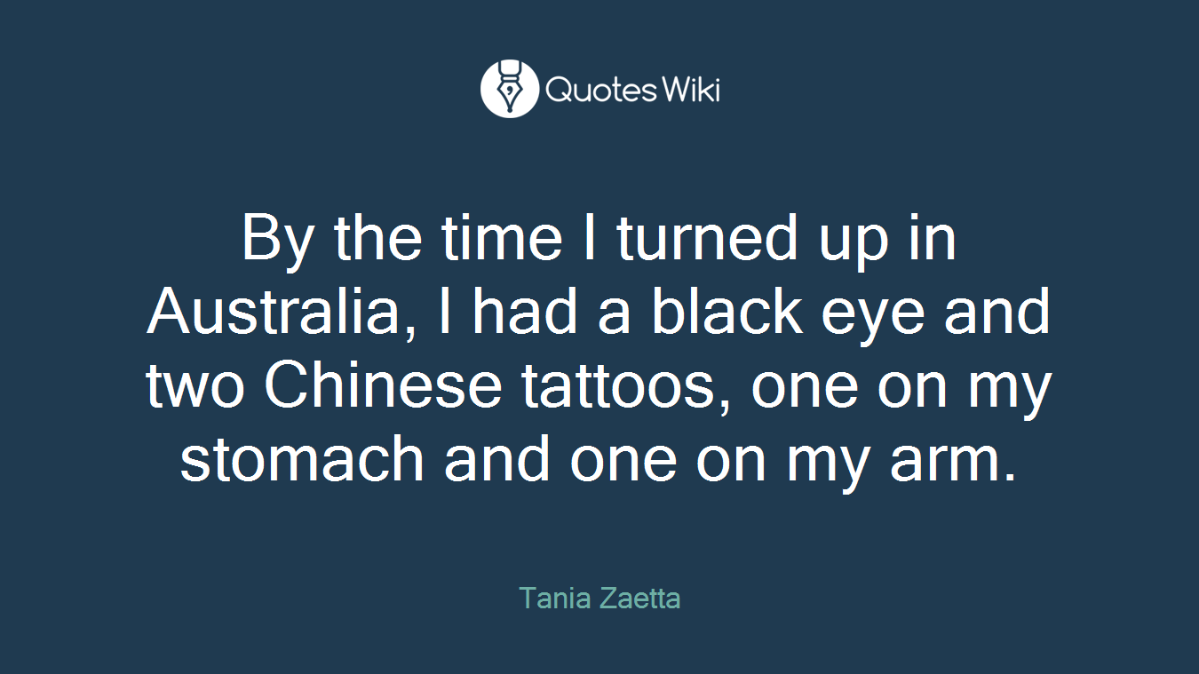 By the time I turned up in Australia, I had a black eye and two Chinese tattoos, one on my stomach and one on my arm.