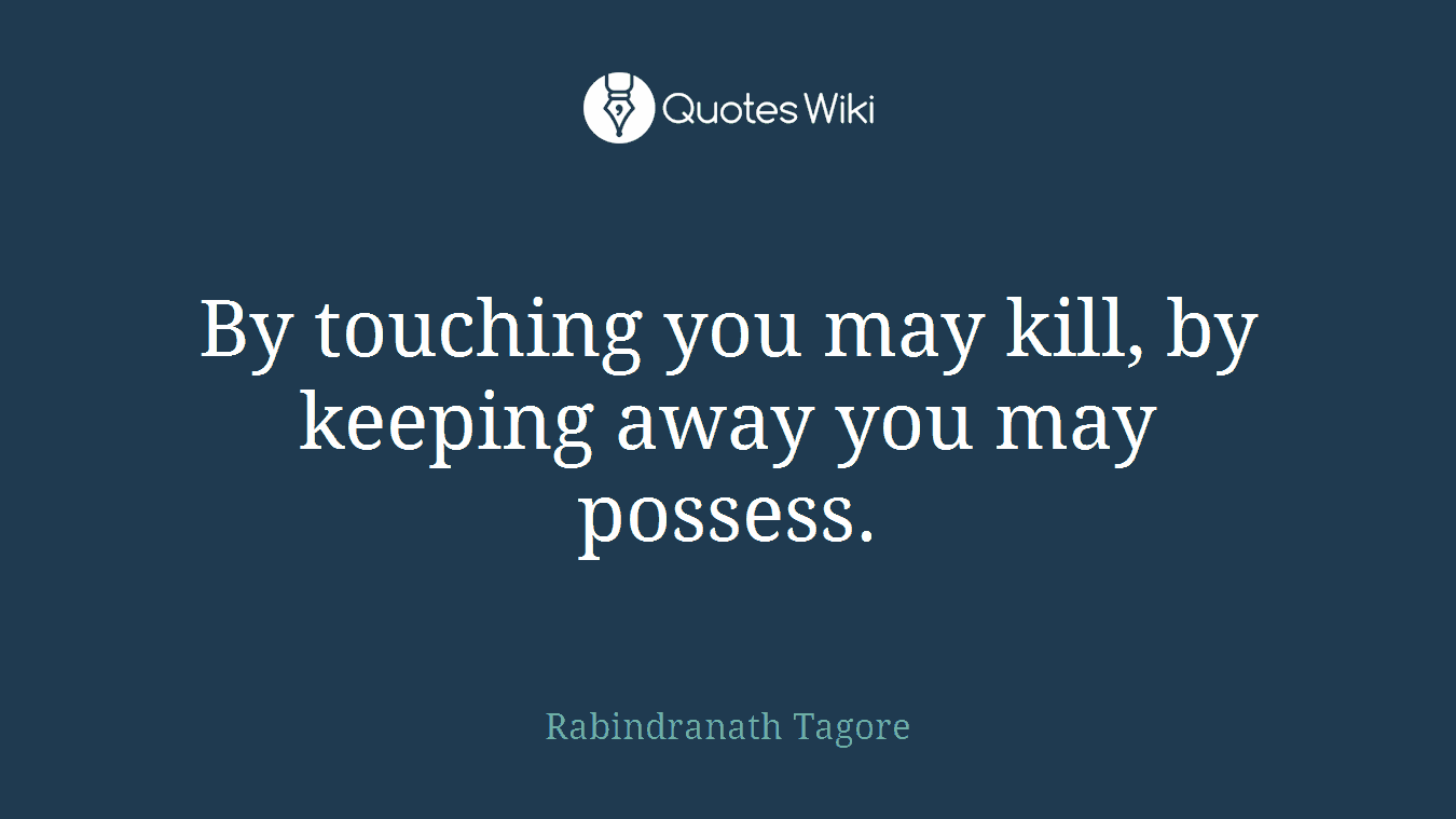 By touching you may kill, by keeping away you may possess.