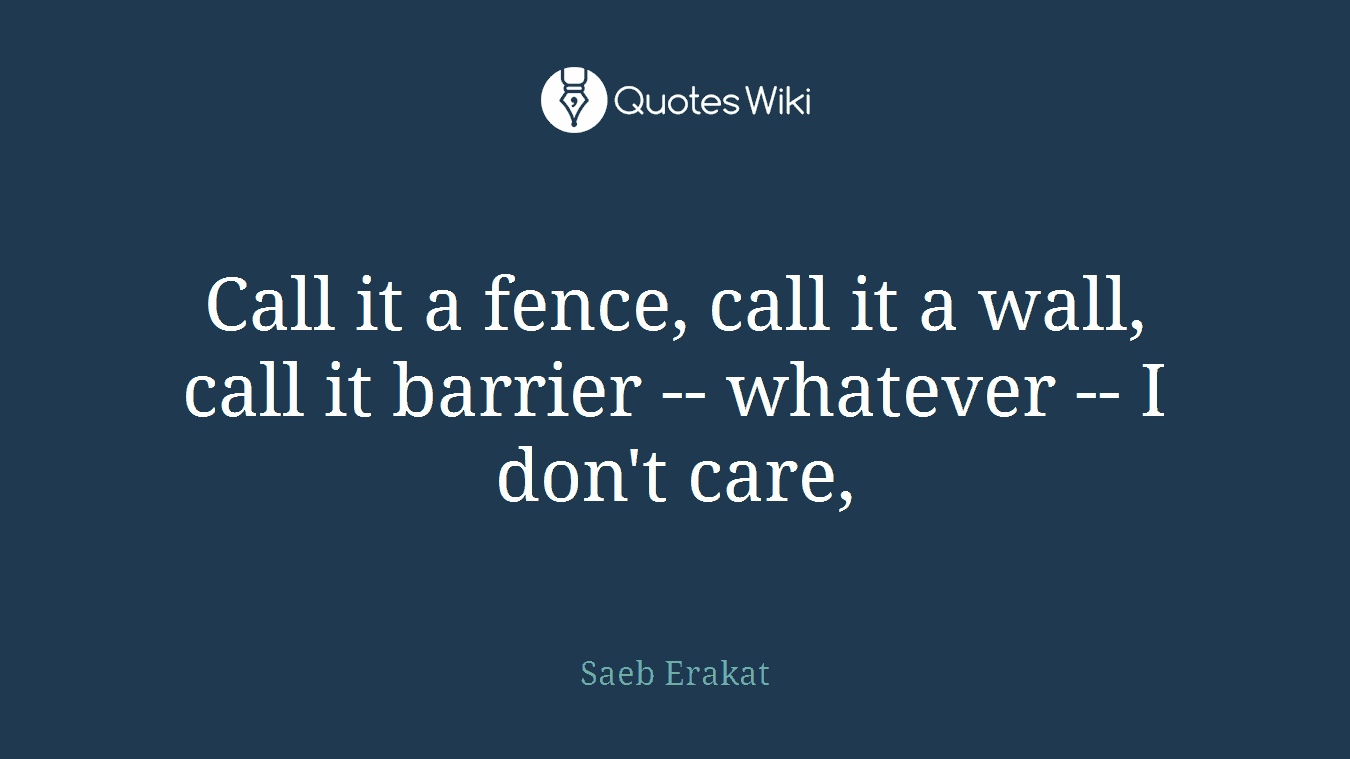Call it a fence, call it a wall, call it barrier -- whatever -- I don't care,