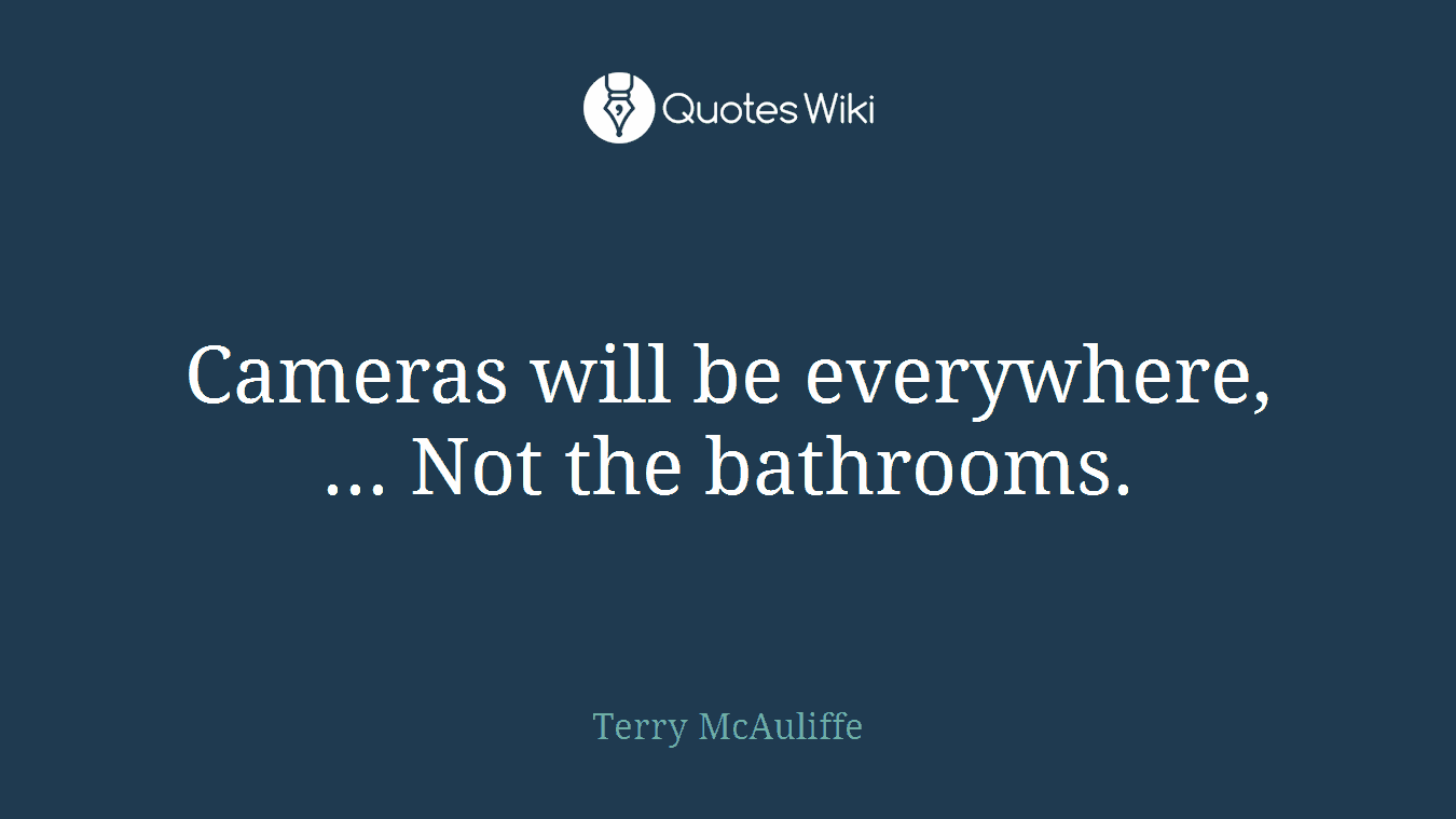 Cameras will be everywhere, ... Not the bathrooms.