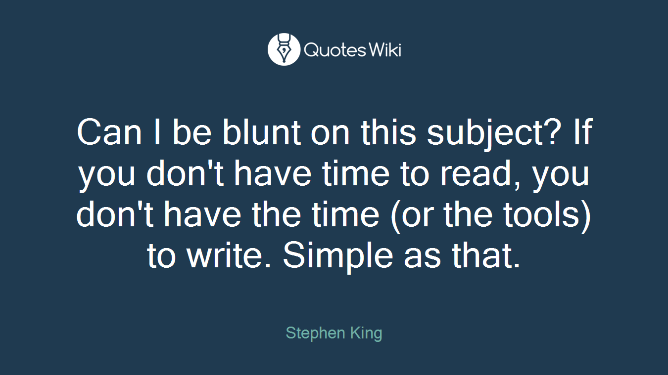 Can I be blunt on this subject? If you don't have time to read, you don't have the time (or the tools) to write. Simple as that.