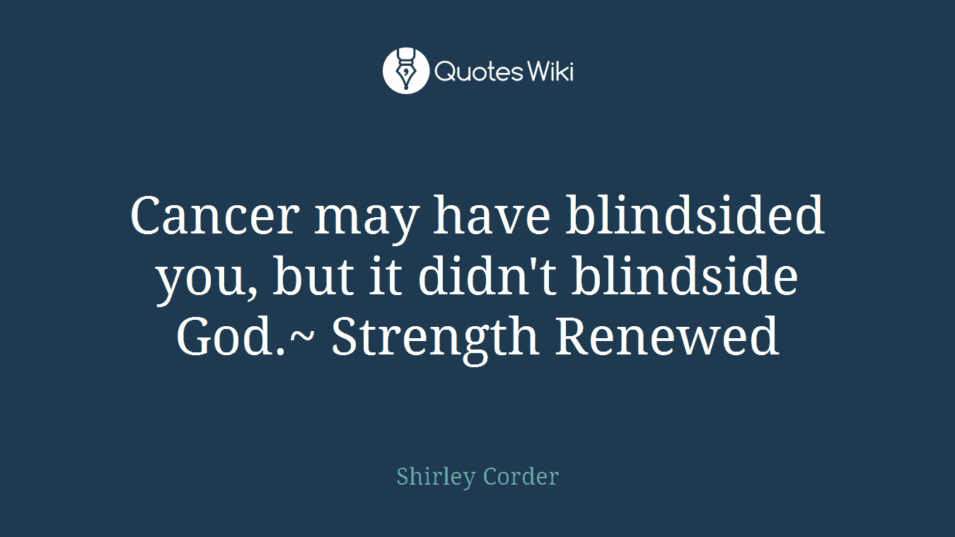 Cancer may have blindsided you, but it didn't blindside God.~ Strength Renewed