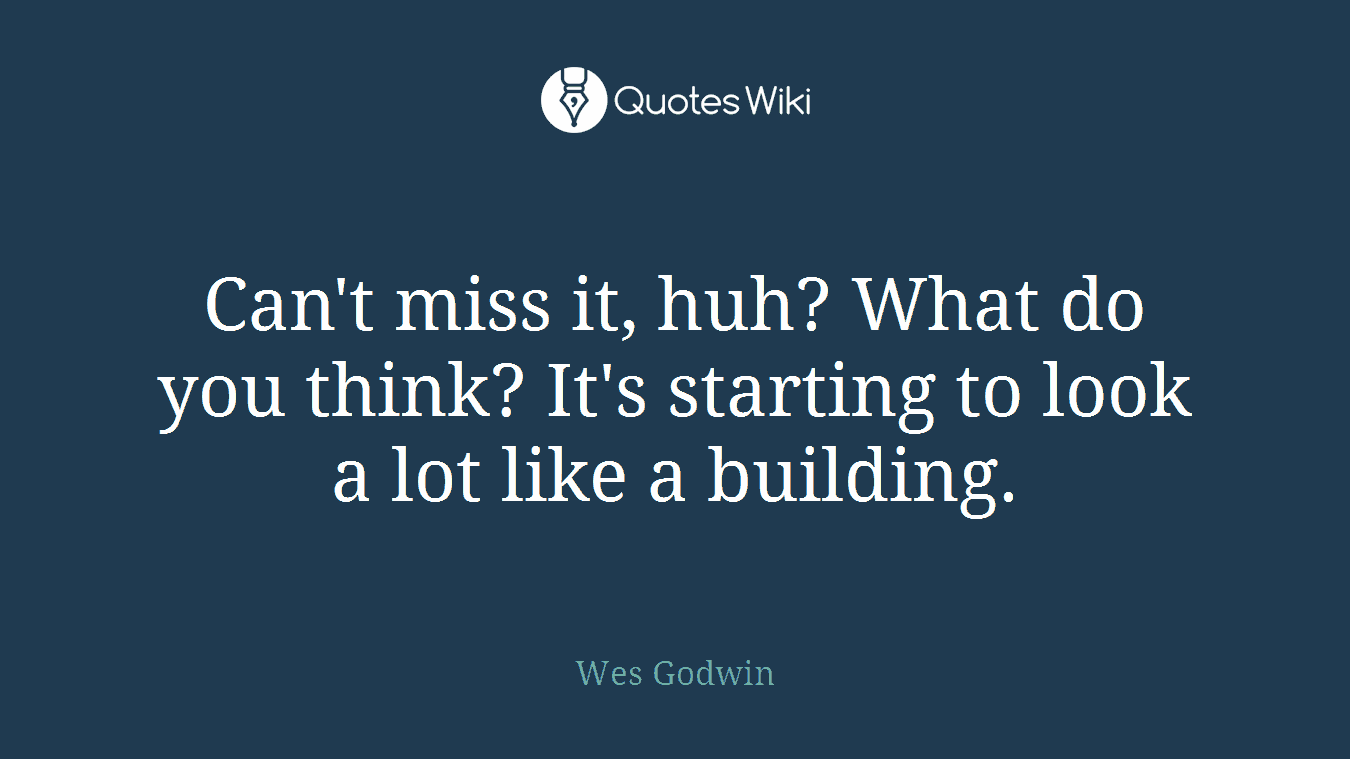 Can't miss it, huh? What do you think? It's starting to look a lot like a building.