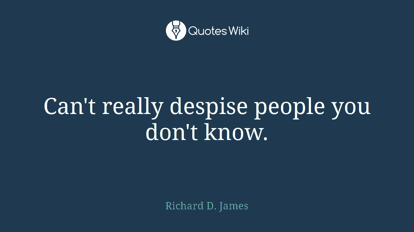 Can't really despise people you don't know.
