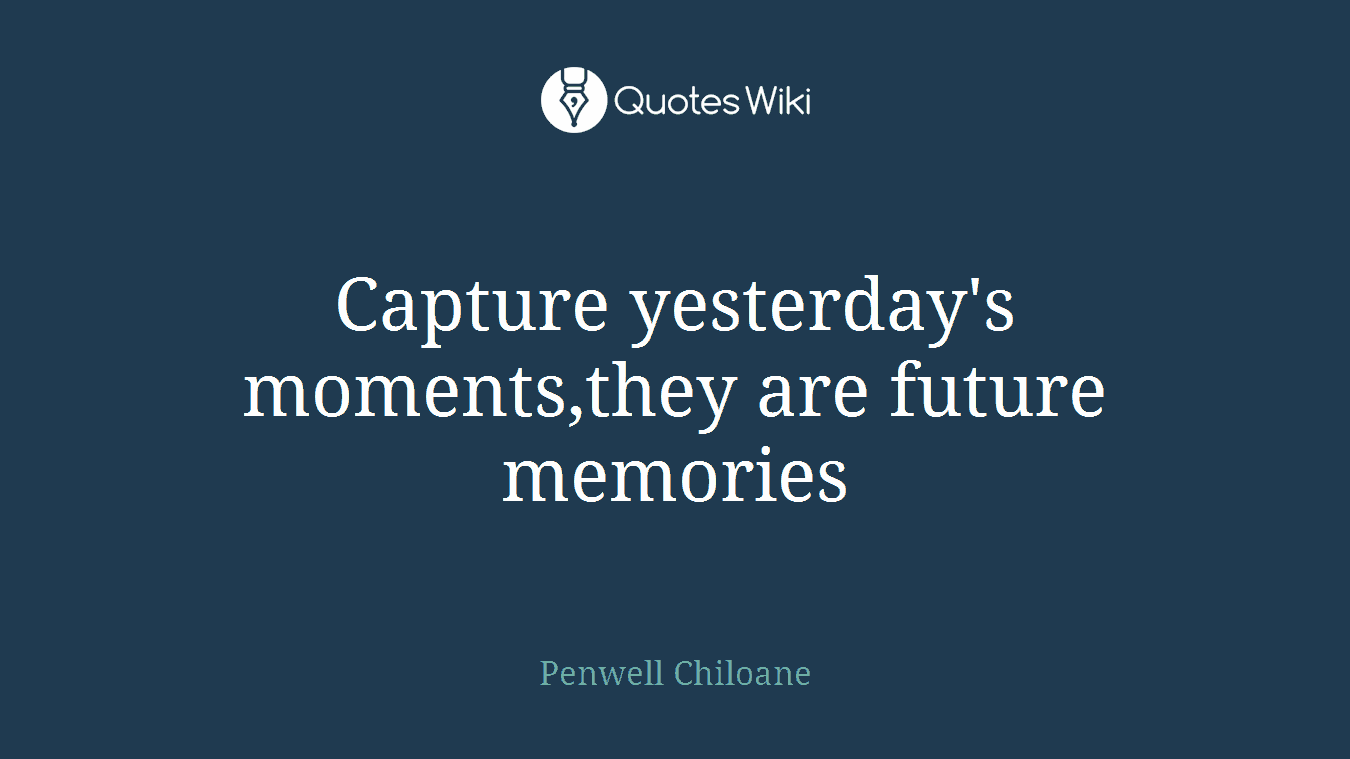 Capture yesterday's moments,they are future memories