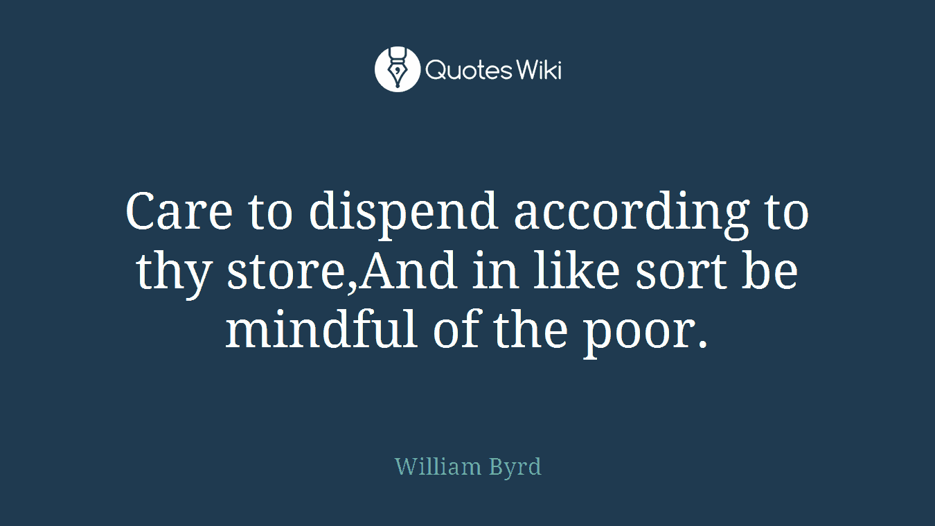 Care to dispend according to thy store,And in like sort be mindful of the poor.