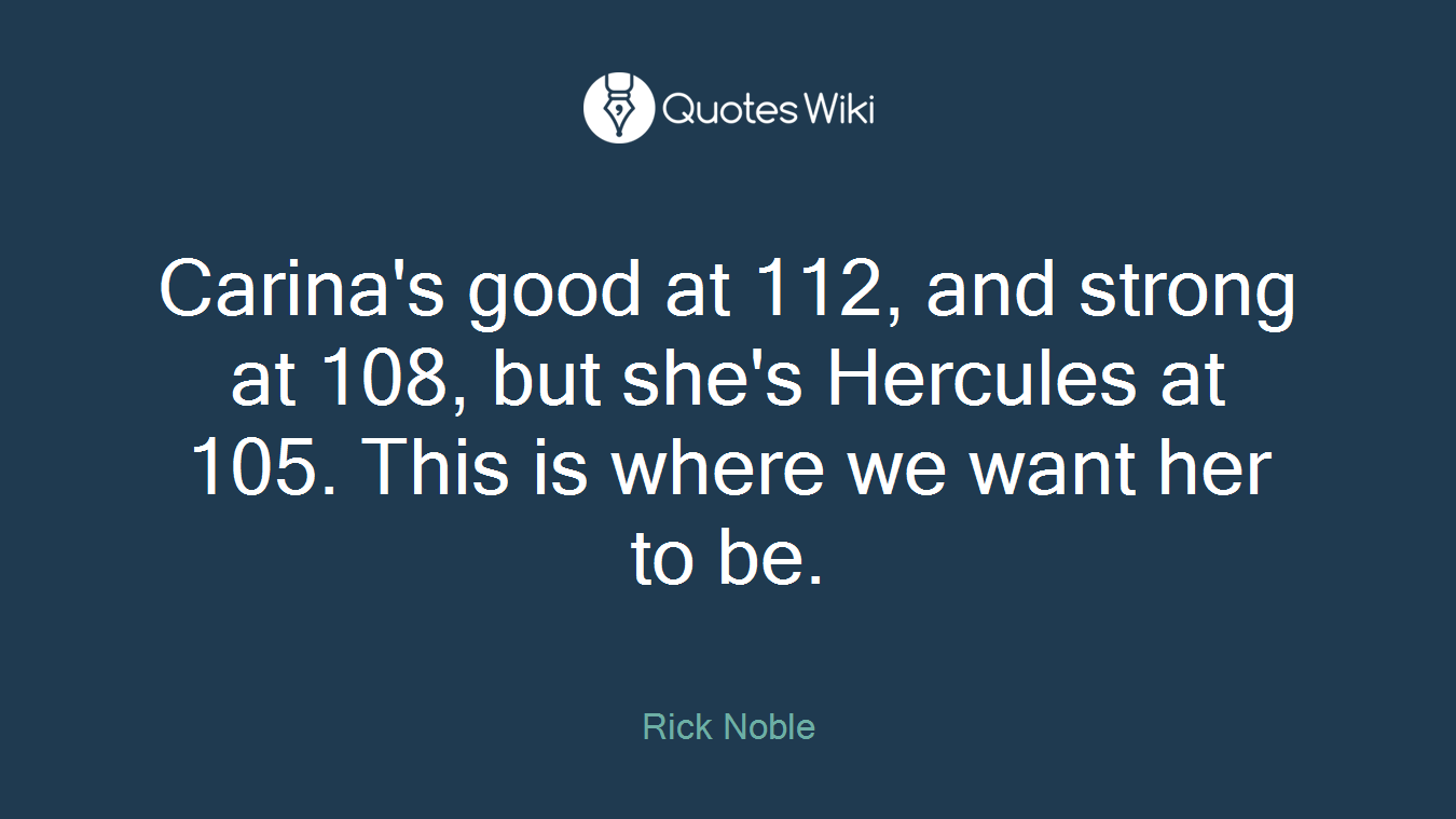 Carina's good at 112, and strong at 108, but she's Hercules at 105. This is where we want her to be.