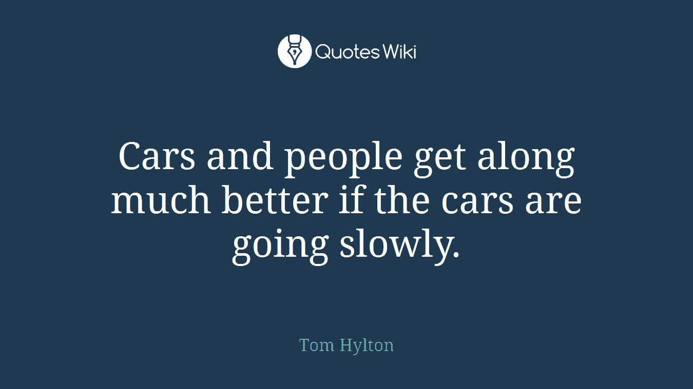 Cars and people get along much better if the cars are going slowly.