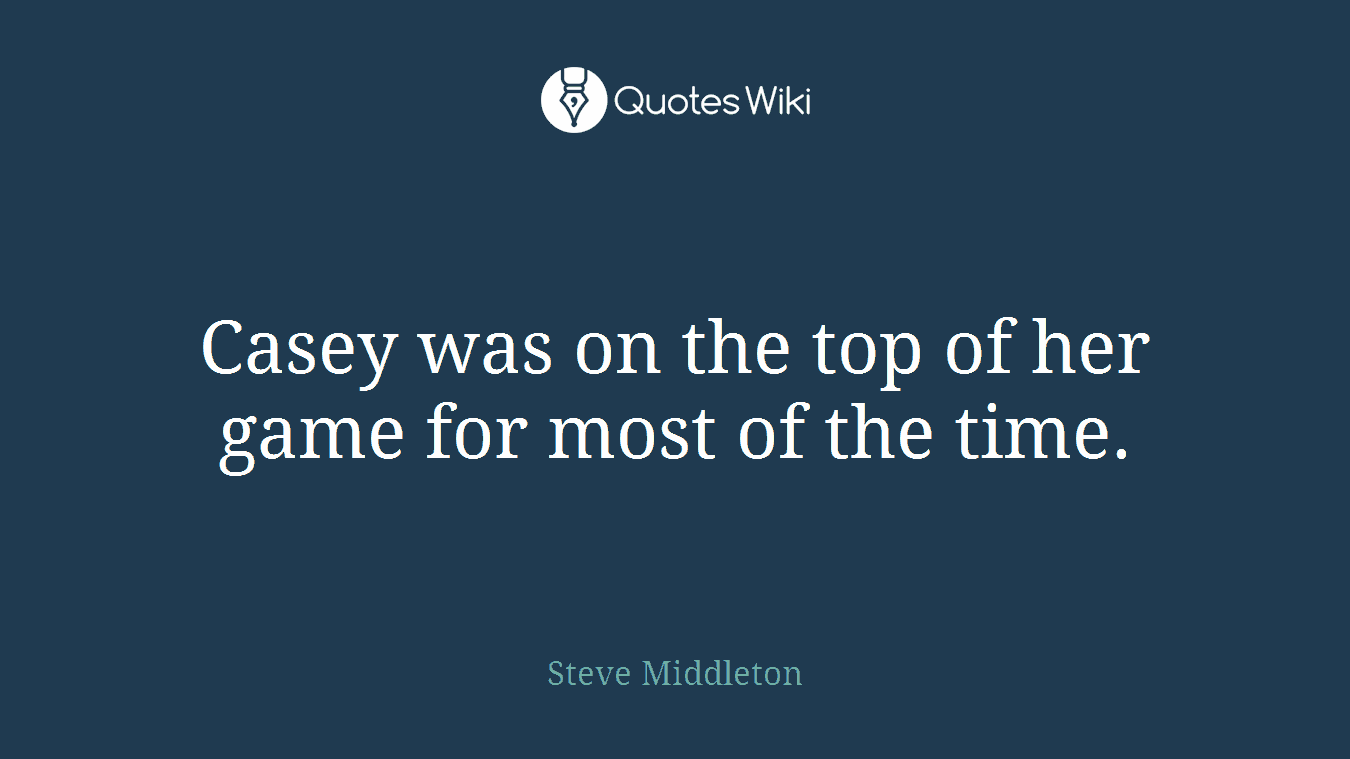 Casey was on the top of her game for most of the time.