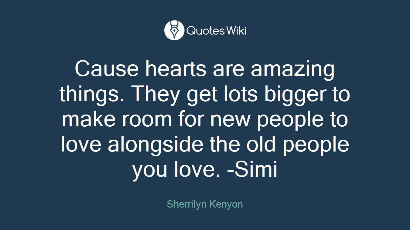 Cause hearts are amazing things. They get lots bigger to make room for new people to love alongside the old people you love. -Simi
